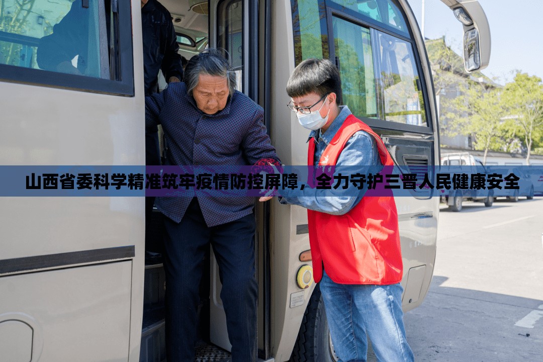 山西省委科学精准筑牢疫情防控屏障，全力守护三晋人民健康安全