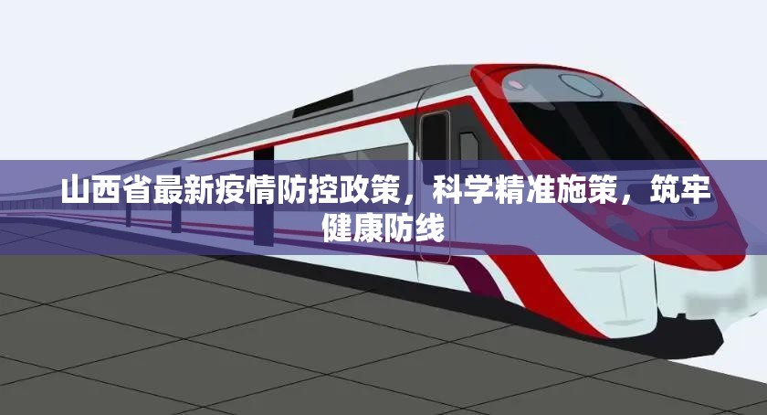 山西省最新疫情防控政策，科学精准施策，筑牢健康防线