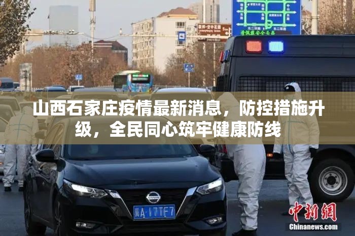 山西石家庄疫情最新消息，防控措施升级，全民同心筑牢健康防线