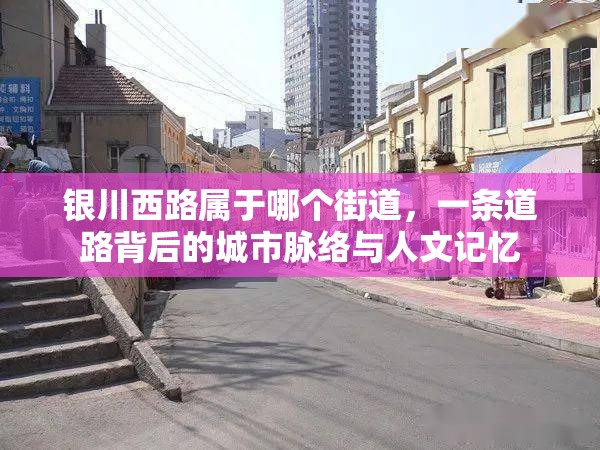 银川西路属于哪个街道，一条道路背后的城市脉络与人文记忆