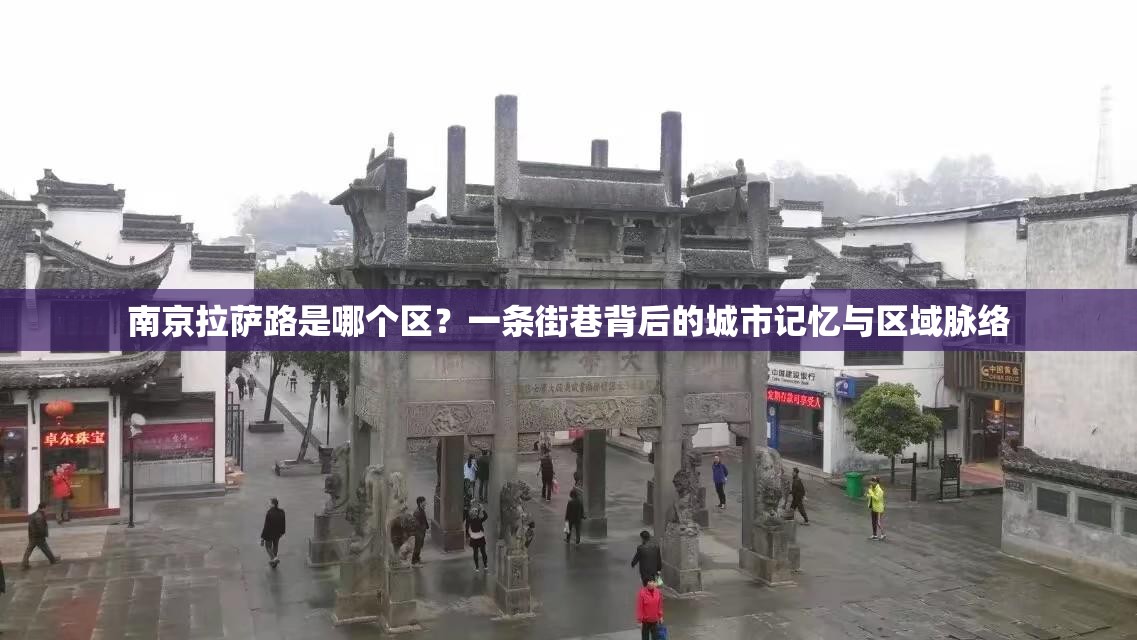 南京拉萨路是哪个区？一条街巷背后的城市记忆与区域脉络