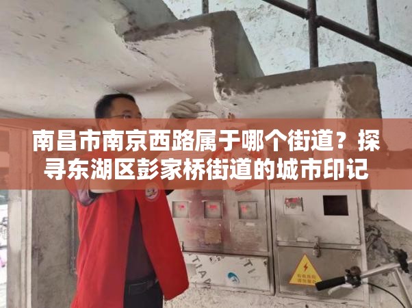 南昌市南京西路属于哪个街道？探寻东湖区彭家桥街道的城市印记