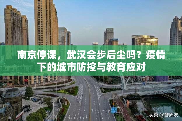 南京停课，武汉会步后尘吗？疫情下的城市防控与教育应对