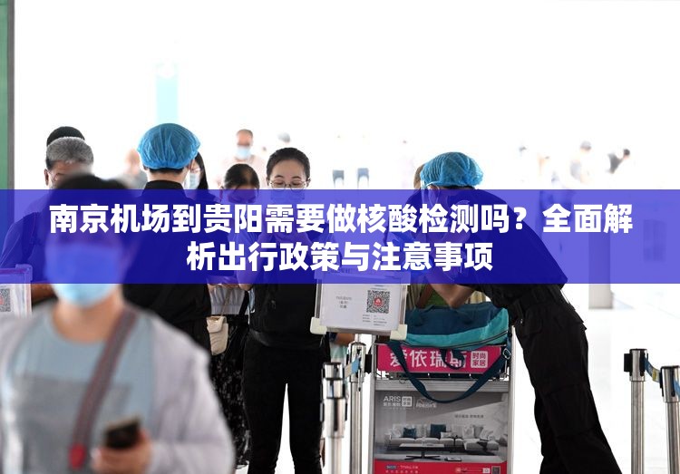 南京机场到贵阳需要做核酸检测吗？全面解析出行政策与注意事项