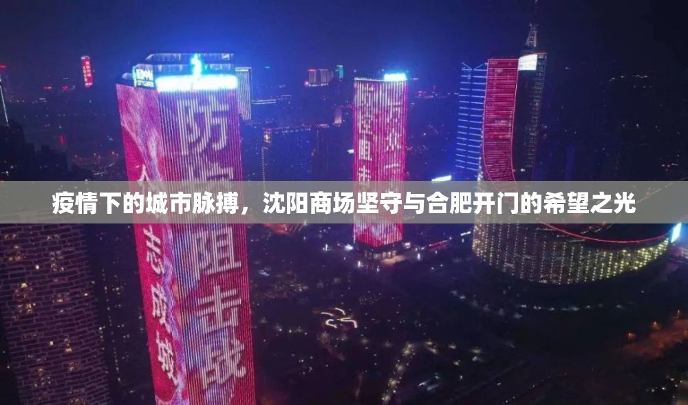 疫情下的城市脉搏，沈阳商场坚守与合肥开门的希望之光